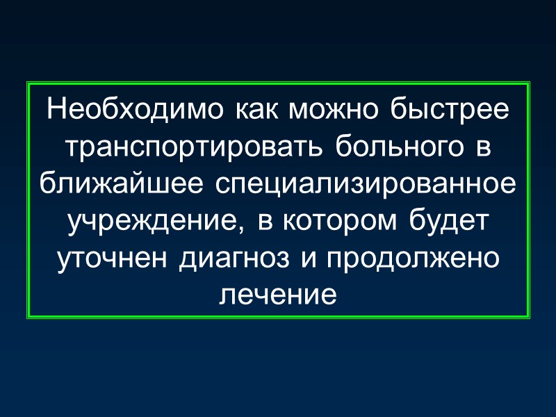 Необходимо как можно быстрее транспортировать больного в ближайшее специализированное учреждение, в котором будет уточнен